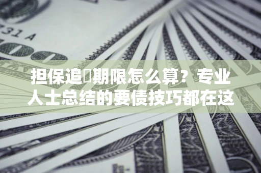 北京担保追償期限怎么算？专业人士总结的要债技巧都在这里了