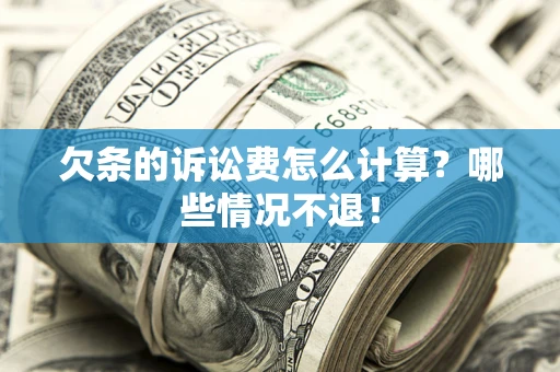 北京欠条的诉讼费怎么计算?哪些情况不退! 北京欠条的诉讼费怎么计算?哪些情况不退!