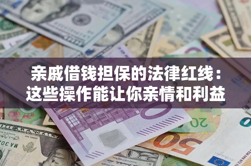 北京亲戚借钱担保的法律红线：这些操作能让你亲情和利益两不误