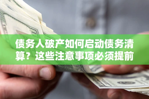 北京债务人破产如何启动债务清算？这些注意事项必须提前知道