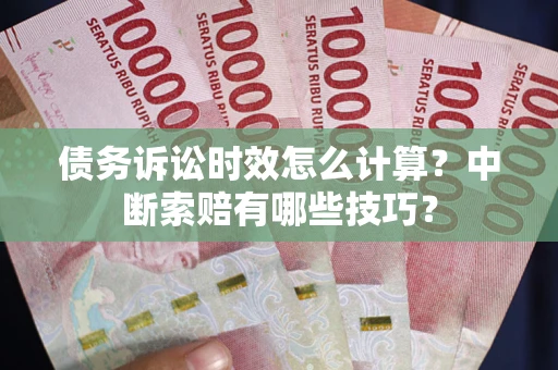 北京债务诉讼时效怎么计算？中断索赔有哪些技巧？