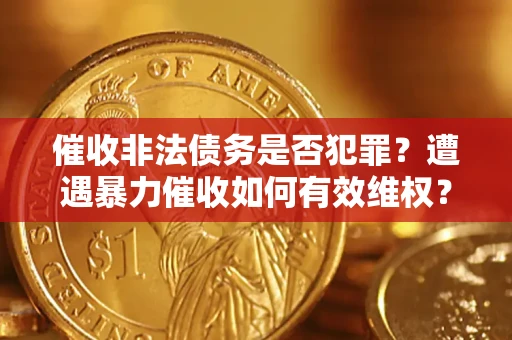北京催收非法债务是否犯罪?遭遇暴力催收如何有效维权? 北京催收非法债务是否犯罪?遭遇暴力催收如何有效维权?