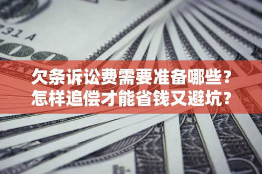 北京欠条诉讼费需要准备哪些？怎样追偿才能省钱又避坑？