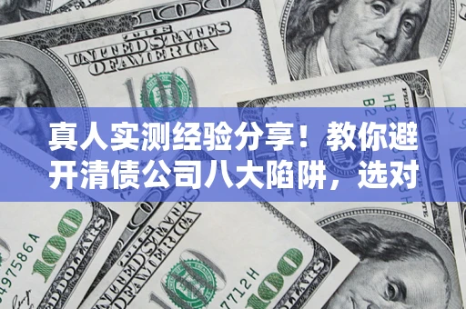 北京真人实测经验分享！教你避开清债公司八大陷阱，选对机构少走十年弯路