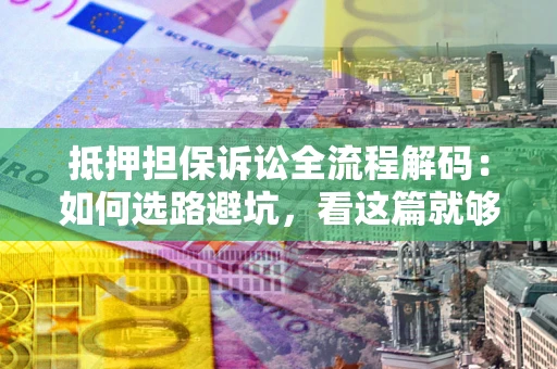 北京抵押担保诉讼全流程解码：如何选路避坑，看这篇就够了