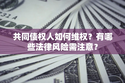 北京共同债权人如何维权？有哪些法律风险需注意？