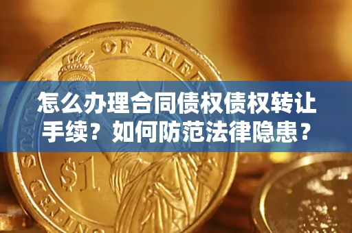 北京怎么办理合同债权债权转让手续？如何防范法律隐患？