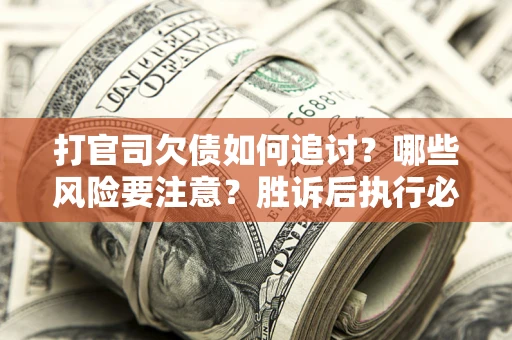 北京打官司欠债如何追讨？哪些风险要注意？胜诉后执行必看！