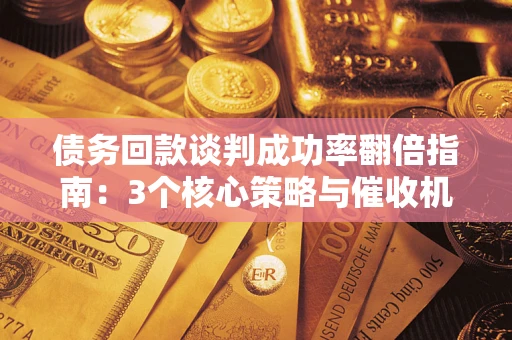 北京债务回款谈判成功率翻倍指南：3个核心策略与催收机构避坑法则