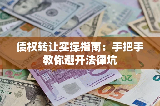 北京债权转让实操指南：手把手教你避开法律坑