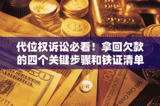 北京代位权诉讼必看!拿回欠款的四个关键步骤和铁证清单 北京代位权诉讼必看!拿回欠款的四个关键步骤和铁证清单