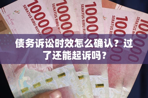 北京债务诉讼时效怎么确认？过了还能起诉吗？