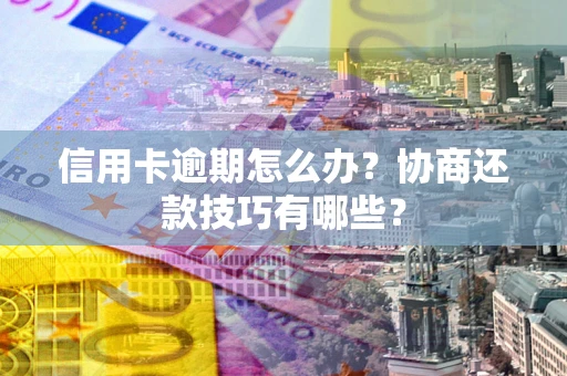 北京信用卡逾期怎么办？协商还款技巧有哪些？