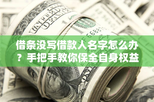 北京借条没写借款人名字怎么办？手把手教你保全自身权益