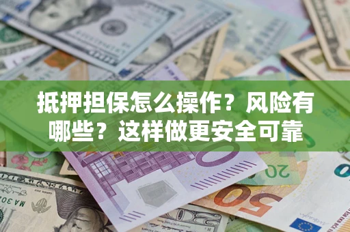 北京抵押担保怎么操作？风险有哪些？这样做更安全可靠