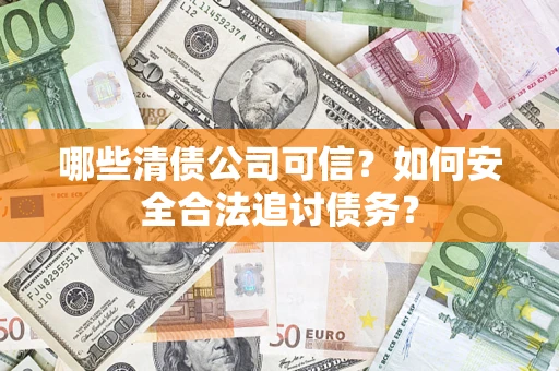 北京哪些清债公司可信？如何安全合法追讨债务？