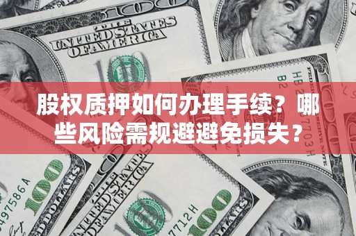 北京股权质押如何办理手续？哪些风险需规避避免损失？
