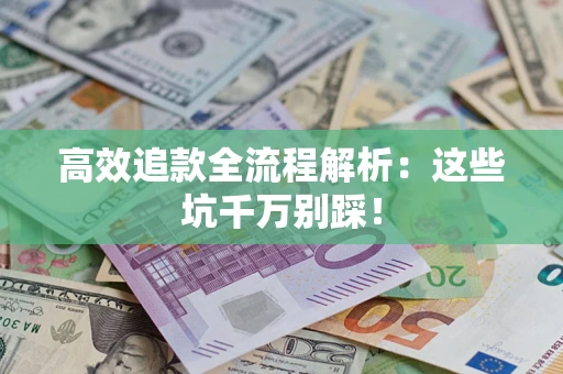 北京高效追款全流程解析：这些坑千万别踩！