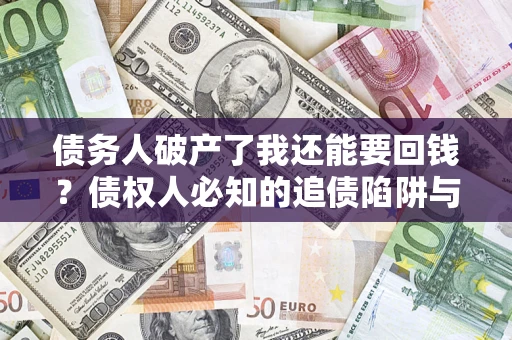 北京债务人破产了我还能要回钱？债权人必知的追债陷阱与破局之道