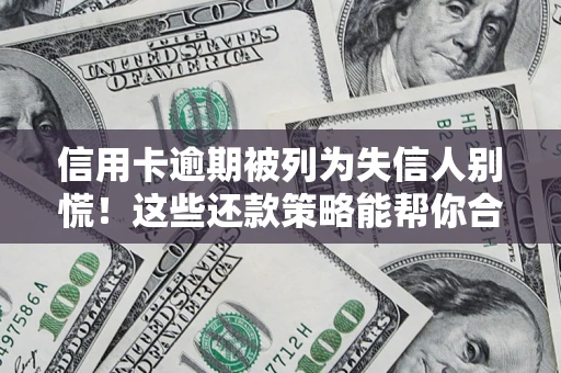 北京信用卡逾期被列为失信人别慌！这些还款策略能帮你合法止损