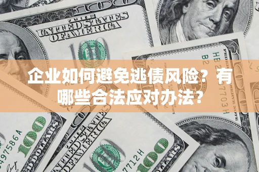 北京企业如何避免逃债风险？有哪些合法应对办法？