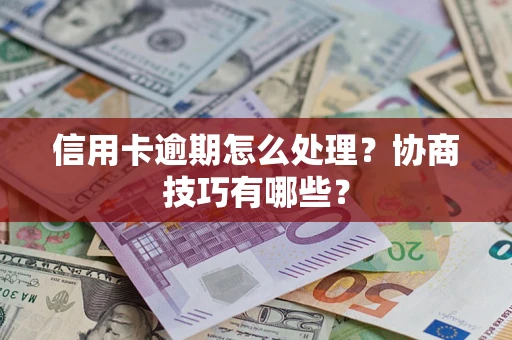 北京信用卡逾期怎么处理？协商技巧有哪些？
