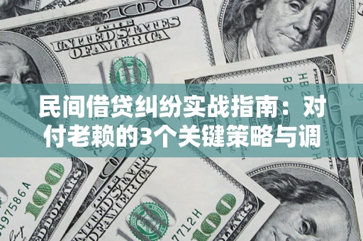 北京民间借贷纠纷实战指南：对付老赖的3个关键策略与调解盲区解析