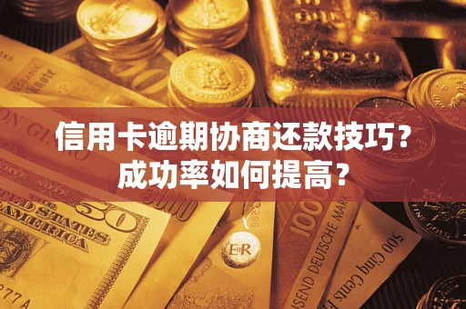 北京信用卡逾期协商还款技巧？成功率如何提高？