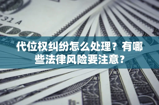 北京代位权纠纷怎么处理？有哪些法律风险要注意？