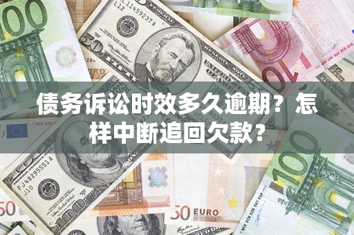 北京债务诉讼时效多久逾期？怎样中断追回欠款？