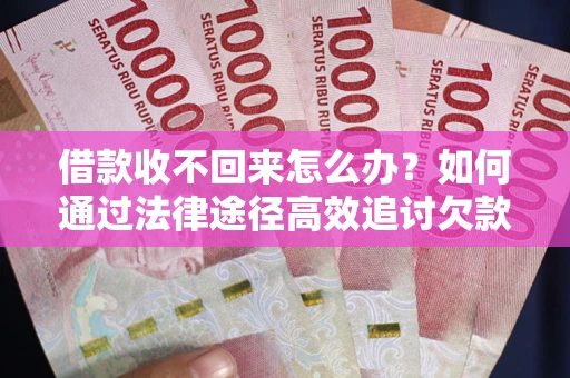 北京借款收不回来怎么办?如何通过法律途径高效追讨欠款? 北京借款收不回来怎么办?如何通过法律途径高效追讨欠款?