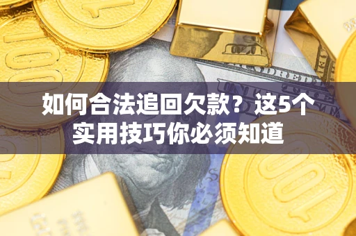 北京如何合法追回欠款？这5个实用技巧你必须知道