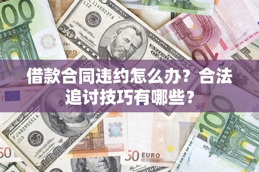 北京借款合同违约怎么办？合法追讨技巧有哪些？