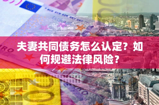 北京夫妻共同债务怎么认定？如何规避法律风险？