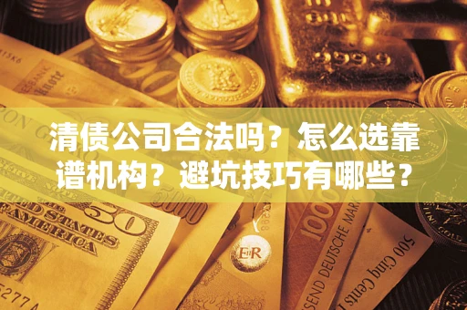 北京清债公司合法吗？怎么选靠谱机构？避坑技巧有哪些？