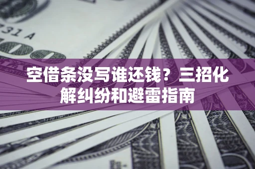 北京空借条没写谁还钱？三招化解纠纷和避雷指南
