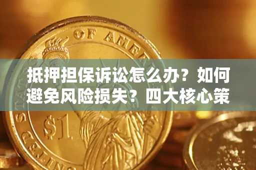 北京抵押担保诉讼怎么办？如何避免风险损失？四大核心策略全解读
