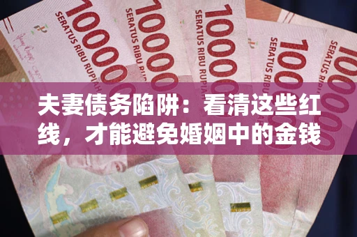 北京夫妻债务陷阱：看清这些红线，才能避免婚姻中的金钱危机