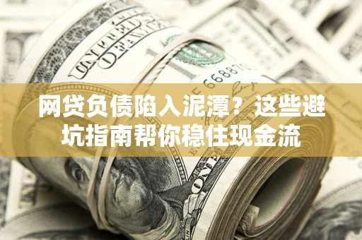 北京网贷负债陷入泥潭？这些避坑指南帮你稳住现金流