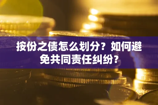 北京按份之债怎么划分？如何避免共同责任纠纷？