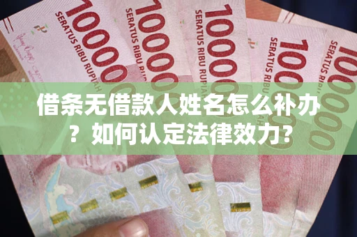 北京借条无借款人姓名怎么补办？如何认定法律效力？