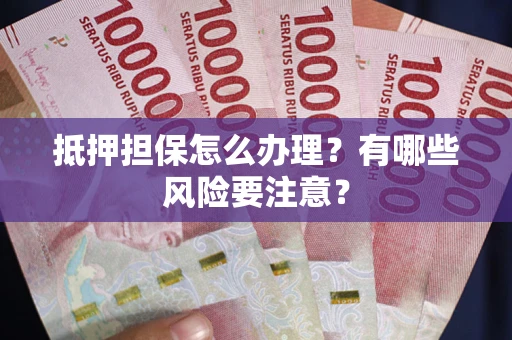 北京抵押担保怎么办理？有哪些风险要注意？
