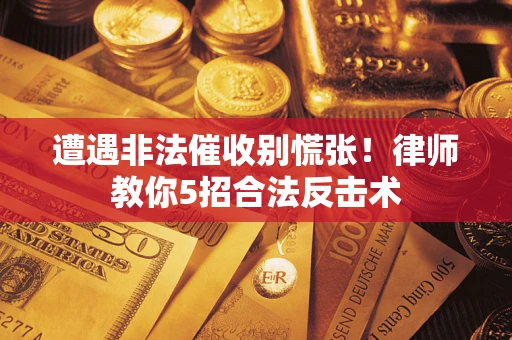 北京遭遇非法催收别慌张！律师教你5招合法反击术