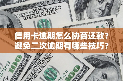 北京信用卡逾期怎么协商还款？避免二次逾期有哪些技巧？