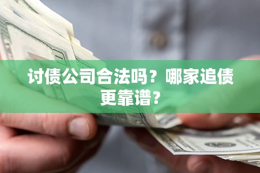 北京讨债公司合法吗？哪家追债更靠谱？