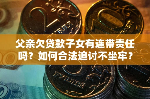 北京父亲欠贷款子女有连带责任吗？如何合法追讨不坐牢？