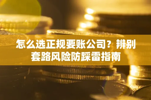 北京怎么选正规要账公司？辨别套路风险防踩雷指南