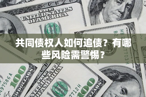 北京共同债权人如何追债？有哪些风险需警惕？