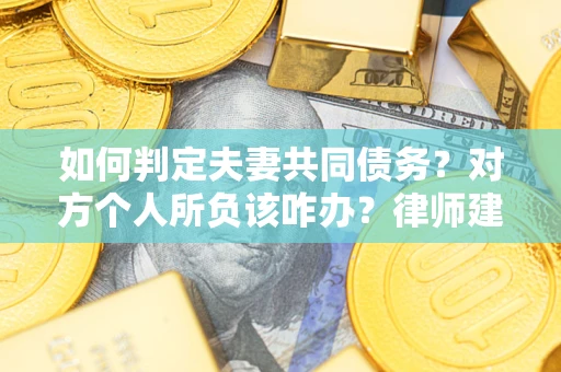 北京如何判定夫妻共同债务？对方个人所负该咋办？律师建议