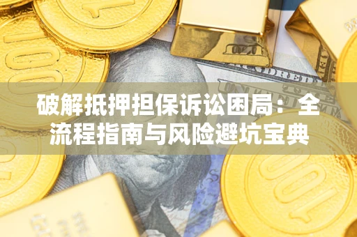 北京破解抵押担保诉讼困局:全流程指南与风险避坑宝典 北京破解抵押担保诉讼困局:全流程指南与风险避坑宝典